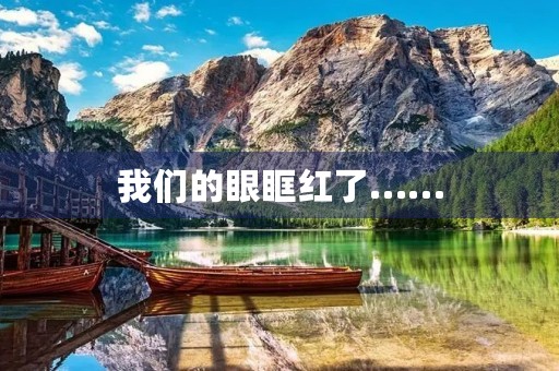 我们的眼眶红了…… 我们的眼眶红了……