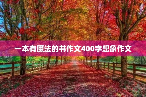 一本有魔法的书作文400字想象作文 一本有魔法的书作文400字想象作文