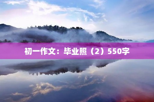 初一作文:毕业照(2)550字 初一作文:毕业照(2)550字