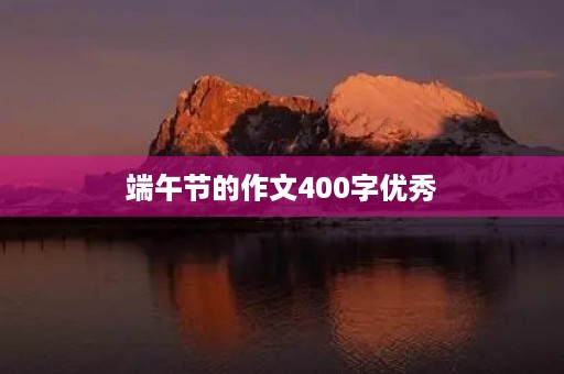 端午节的作文400字优秀 端午节的作文400字优秀