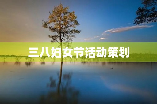 三八妇女节活动策划 三八妇女节活动策划