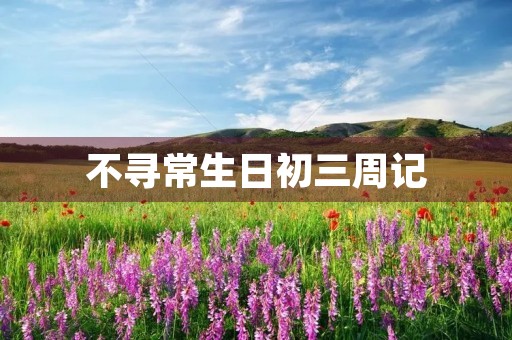不寻常生日初三周记 不寻常生日初三周记