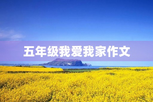 五年级我爱我家作文 五年级我爱我家作文