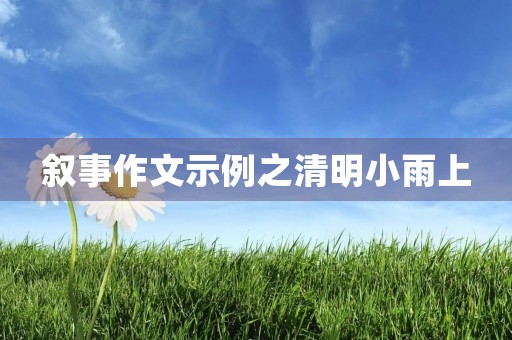 叙事作文示例之清明小雨上 叙事作文示例之清明小雨上