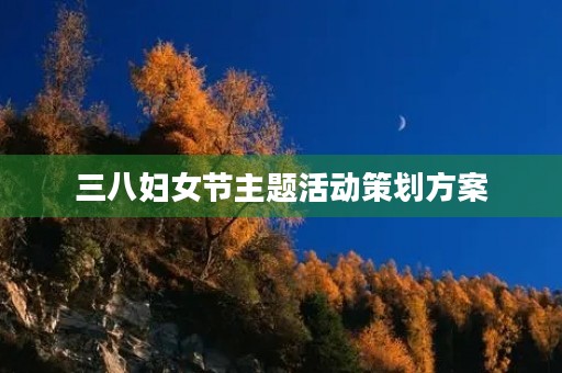 三八妇女节主题活动策划方案 三八妇女节主题活动策划方案
