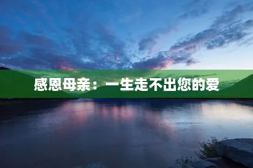 感恩母亲：一生走不出您的爱