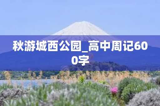 秋游城西公园_高中周记600字