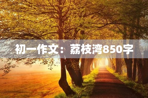 初一作文：荔枝湾850字