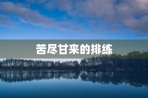 苦尽甘来的排练 苦尽甘来的排练