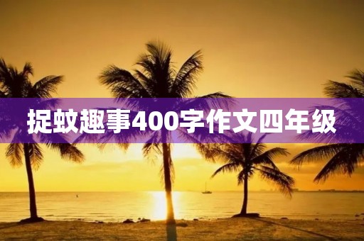 捉蚊趣事400字作文四年级 捉蚊趣事400字作文四年级