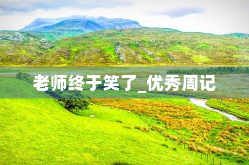 老师终于笑了_优秀周记 老师终于笑了_优秀周记