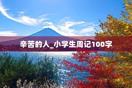 辛苦的人_小学生周记100字 辛苦的人_小学生周记100字