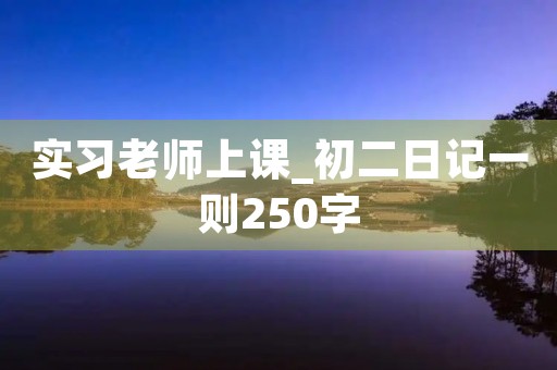 实习老师上课_初二日记一则250字
