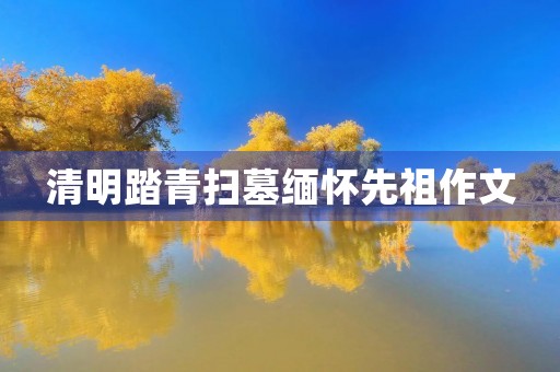 清明踏青扫墓缅怀先祖作文 清明踏青扫墓缅怀先祖作文