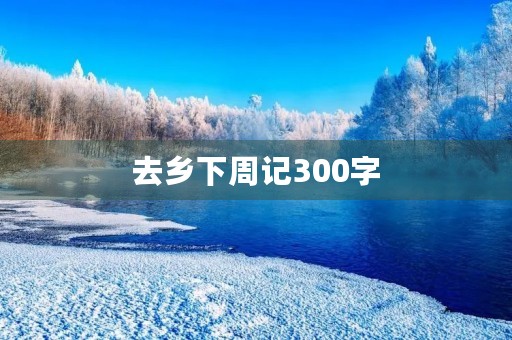 去乡下周记300字 去乡下周记300字