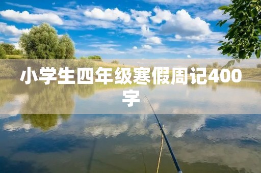 小学生四年级寒假周记400字 小学生四年级寒假周记400字