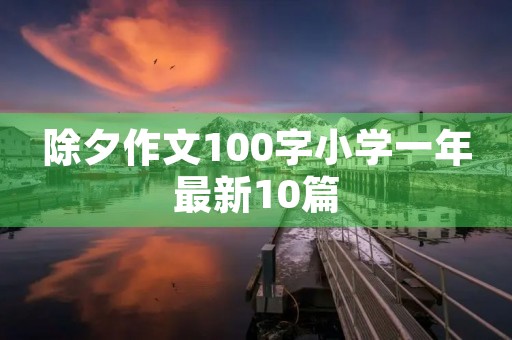 除夕作文100字小学一年最新10篇 除夕作文100字小学一年最新10篇