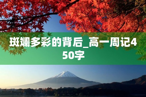 斑斓多彩的背后_高一周记450字 斑斓多彩的背后_高一周记450字