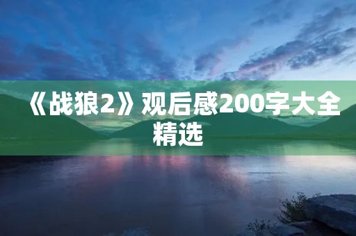 《战狼2》观后感200字大全精选 《战狼2》观后感200字大全精选
