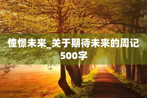 憧憬未来_关于期待未来的周记500字 憧憬未来_关于期待未来的周记500字