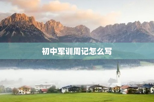 初中军训周记怎么写 初中军训周记怎么写