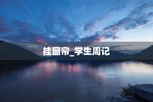 挂窗帘_学生周记 挂窗帘_学生周记
