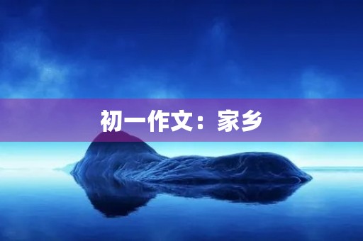 初一作文:家乡 初一作文:家乡