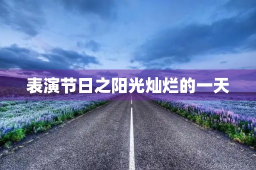 表演节日之阳光灿烂的一天 表演节日之阳光灿烂的一天