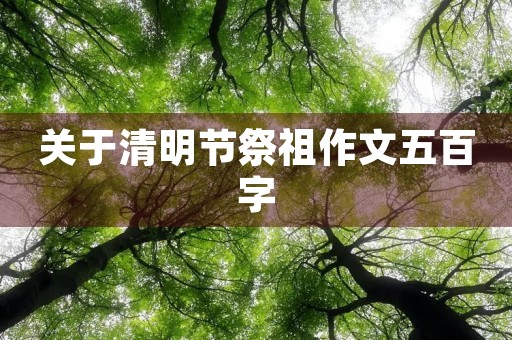 关于清明节祭祖作文五百字 关于清明节祭祖作文五百字