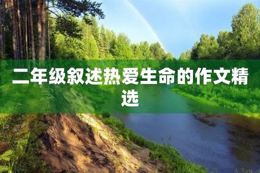 二年级叙述热爱生命的作文精选 二年级叙述热爱生命的作文精选