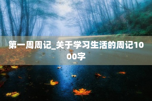 第一周周记_关于学习生活的周记1000字