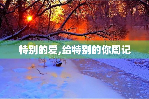 特别的爱,给特别的你周记 特别的爱,给特别的你周记