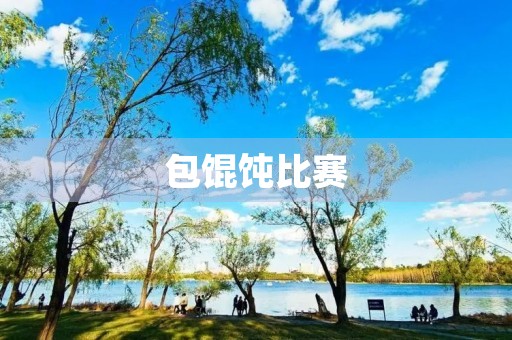 包馄饨比赛 包馄饨比赛