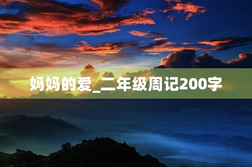 妈妈的爱_二年级周记200字 妈妈的爱_二年级周记200字