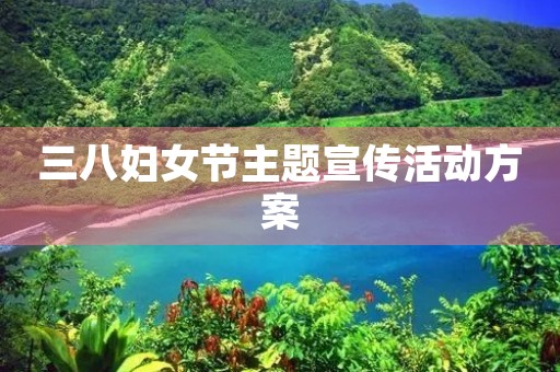 三八妇女节主题宣传活动方案 三八妇女节主题宣传活动方案
