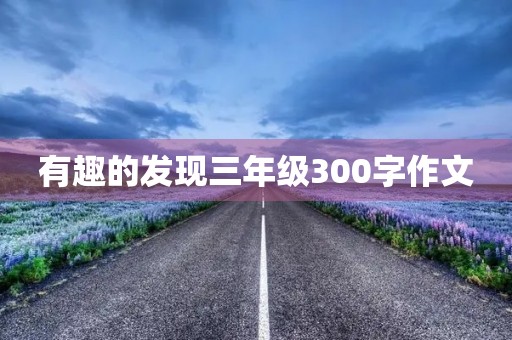 有趣的发现三年级300字作文
