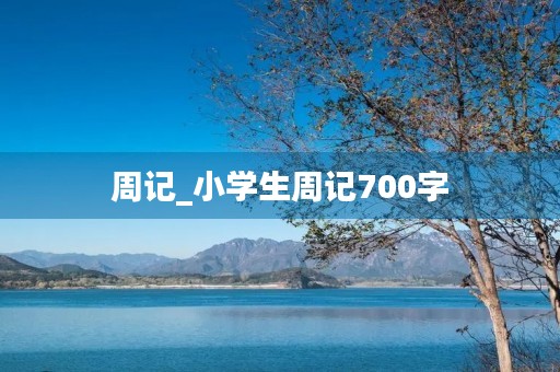 周记_小学生周记700字 周记_小学生周记700字