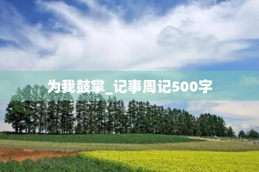 为我鼓掌_记事周记500字 为我鼓掌_记事周记500字