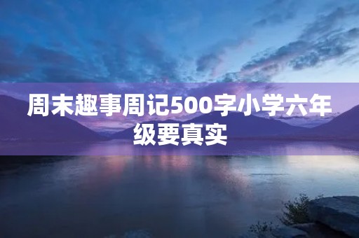 周末趣事周记500字小学六年级要真实