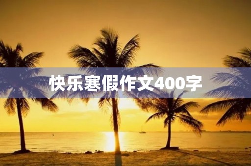 快乐寒假作文400字 快乐寒假作文400字