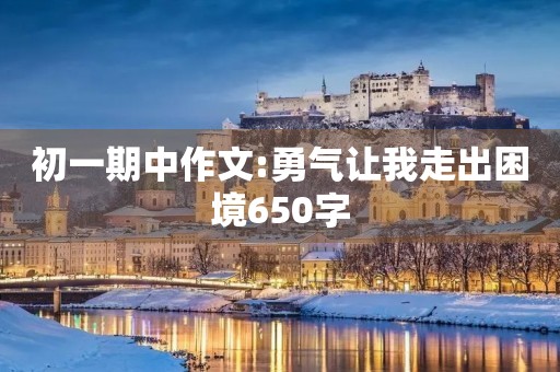 初一期中作文:勇气让我走出困境650字 初一期中作文:勇气让我走出困境650字