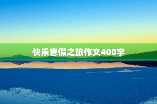 快乐寒假之旅作文400字