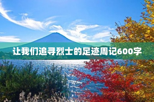 让我们追寻烈士的足迹周记600字 让我们追寻烈士的足迹周记600字