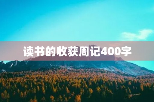 读书的收获周记400字 读书的收获周记400字