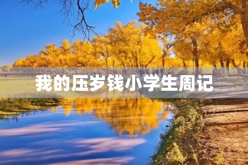 我的压岁钱小学生周记 我的压岁钱小学生周记