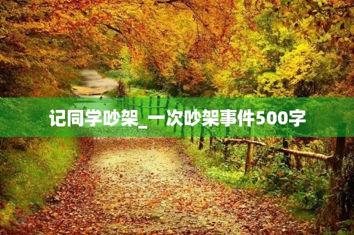 记同学吵架_一次吵架事件500字