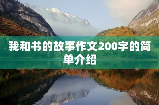 我和书的故事作文200字的简单介绍 我和书的故事作文200字的简单介绍