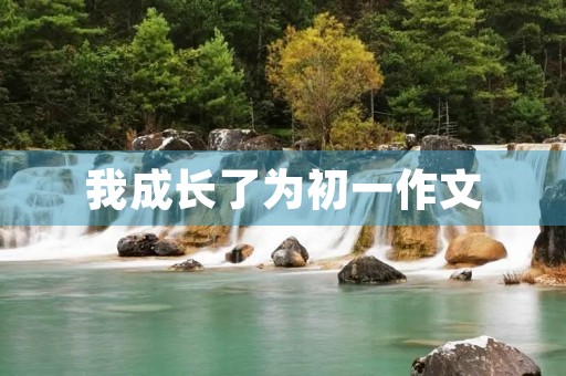 我成长了为初一作文