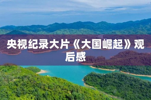 央视纪录大片《大国崛起》观后感
