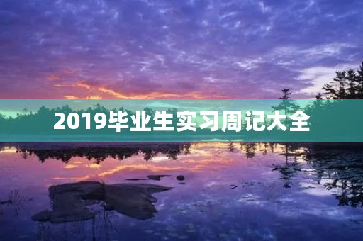 2019毕业生实习周记大全 2019毕业生实习周记大全